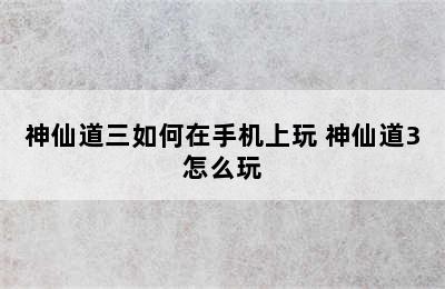 神仙道三如何在手机上玩 神仙道3怎么玩